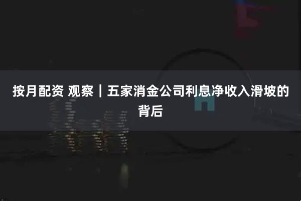 按月配资 观察｜五家消金公司利息净收入滑坡的背后
