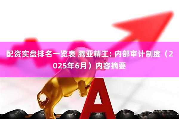 配资实盘排名一览表 腾亚精工: 内部审计制度（2025年6月）内容摘要