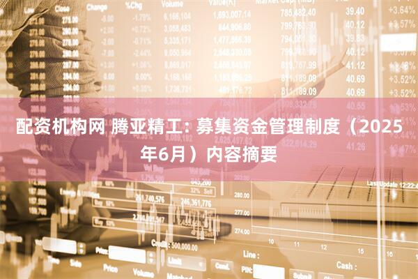 配资机构网 腾亚精工: 募集资金管理制度（2025年6月）内容摘要