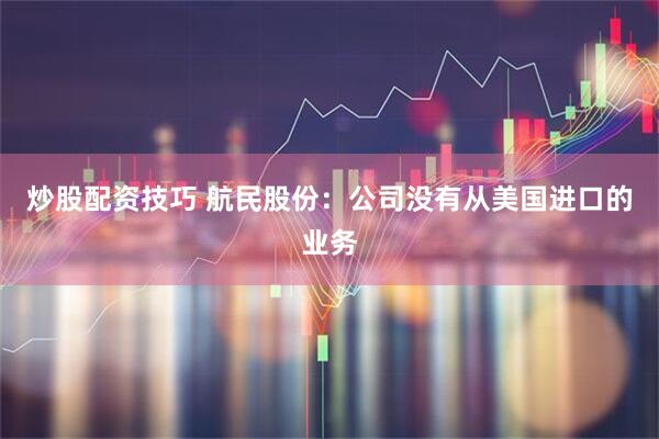 炒股配资技巧 航民股份：公司没有从美国进口的业务