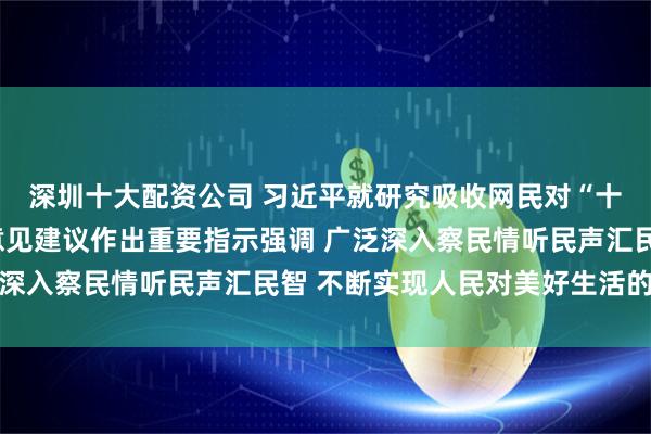 深圳十大配资公司 习近平就研究吸收网民对“十五五”规划编制工作意见建议作出重要指示强调 广泛深入察民情听民声汇民智 不断实现人民对美好生活的向往