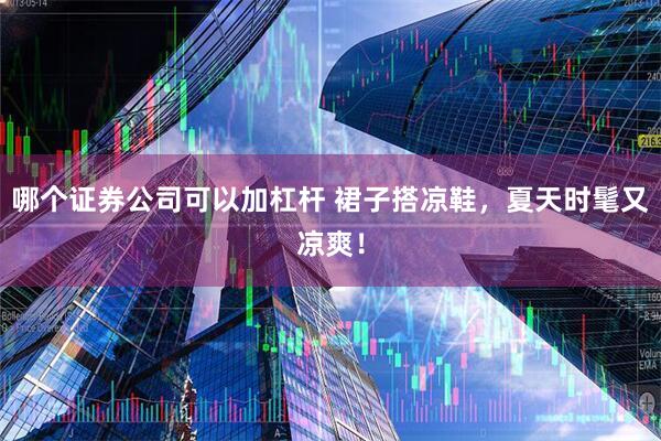哪个证券公司可以加杠杆 裙子搭凉鞋，夏天时髦又凉爽！